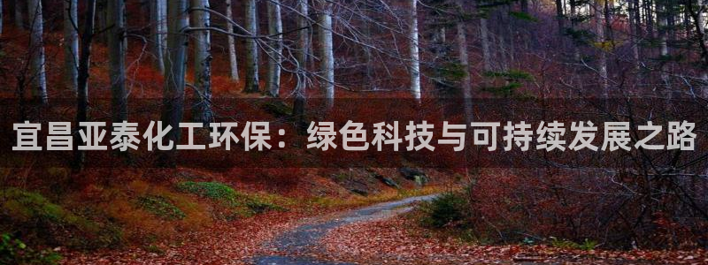 亿万手游官网首页：宜昌亚泰化工环保：绿色科技与可持续发展之路