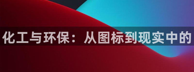 亿万先生是男是女：化工与环保：从图标到现实中的