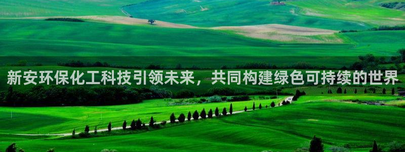 亿万先生官方网站下载安装：新安环保化工科技引领未来，共同构建绿色可持续的世界