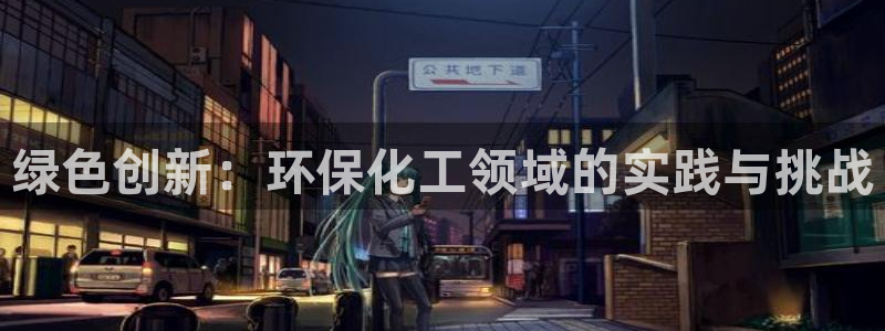 亿万城市手游官网：绿色创新：环保化工领域的实践与挑战