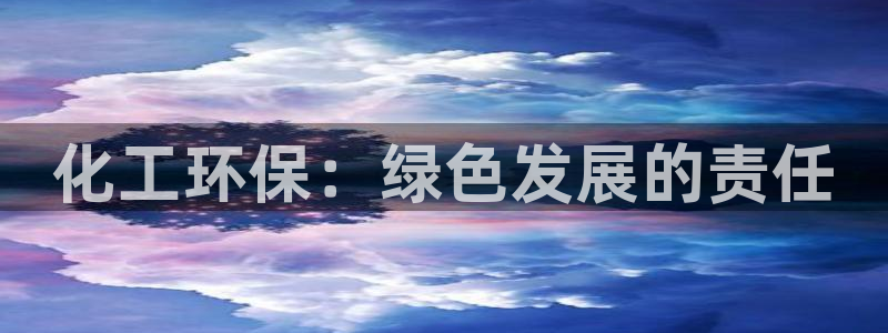 亿万先生客户端官网：化工环保：绿色发展的责任