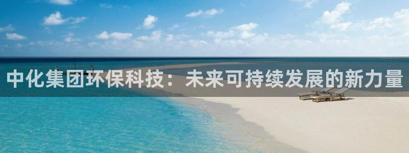 亿万先生现在的网址谁知道是真的：中化集团环保科技：未来可持续发展的新力量