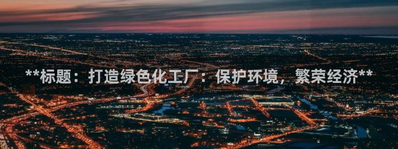 亿万百度吧：**标题：打造绿色化工厂：保护环境，繁荣经济**
