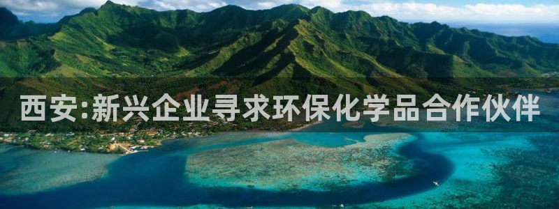 亿万第一季百科：西安:新兴企业寻求环保化学品合作伙伴